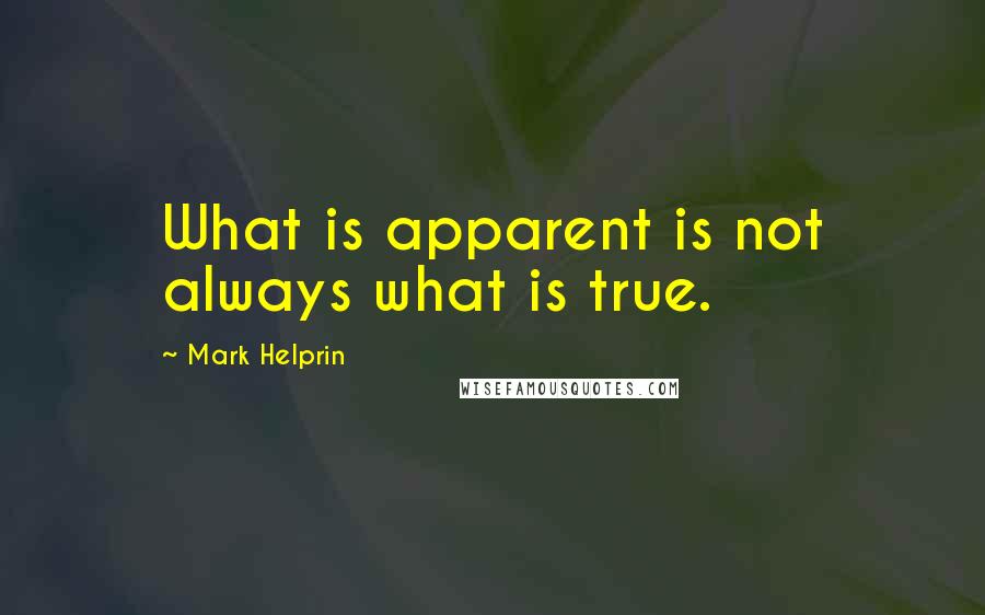 Mark Helprin Quotes: What is apparent is not always what is true.
