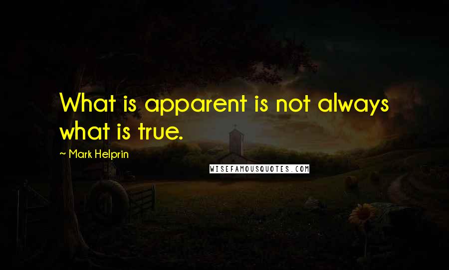 Mark Helprin Quotes: What is apparent is not always what is true.