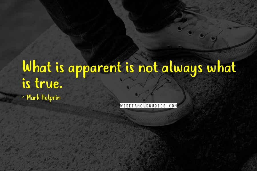 Mark Helprin Quotes: What is apparent is not always what is true.