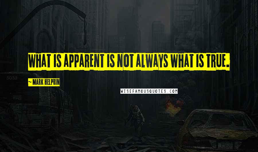 Mark Helprin Quotes: What is apparent is not always what is true.