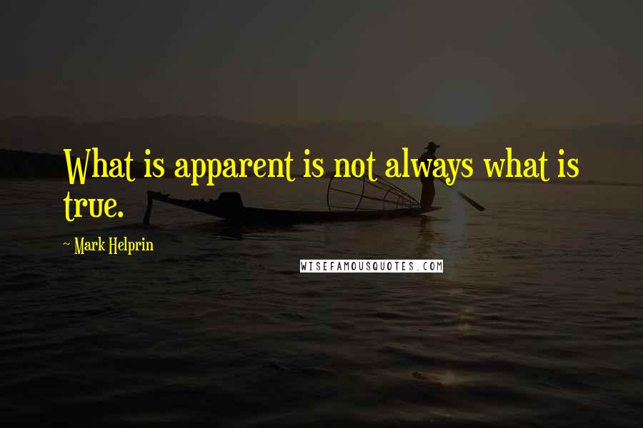 Mark Helprin Quotes: What is apparent is not always what is true.