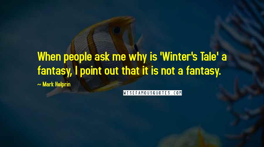 Mark Helprin Quotes: When people ask me why is 'Winter's Tale' a fantasy, I point out that it is not a fantasy.