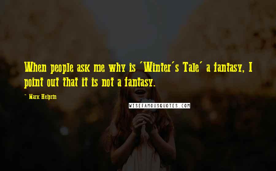 Mark Helprin Quotes: When people ask me why is 'Winter's Tale' a fantasy, I point out that it is not a fantasy.