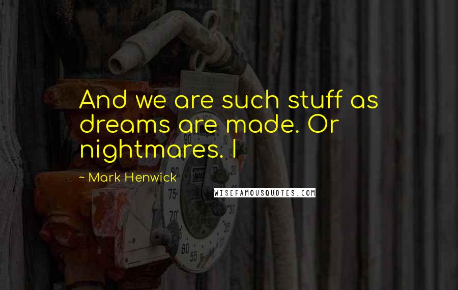 Mark Henwick Quotes: And we are such stuff as dreams are made. Or nightmares. I