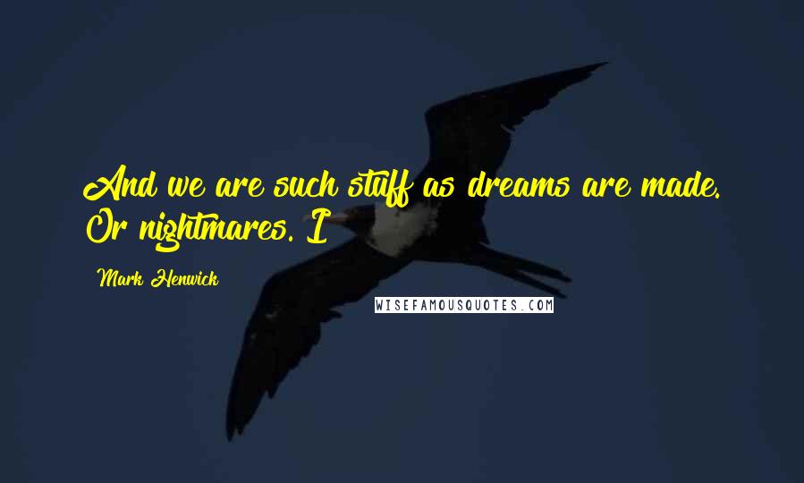 Mark Henwick Quotes: And we are such stuff as dreams are made. Or nightmares. I