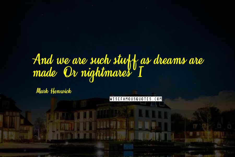 Mark Henwick Quotes: And we are such stuff as dreams are made. Or nightmares. I