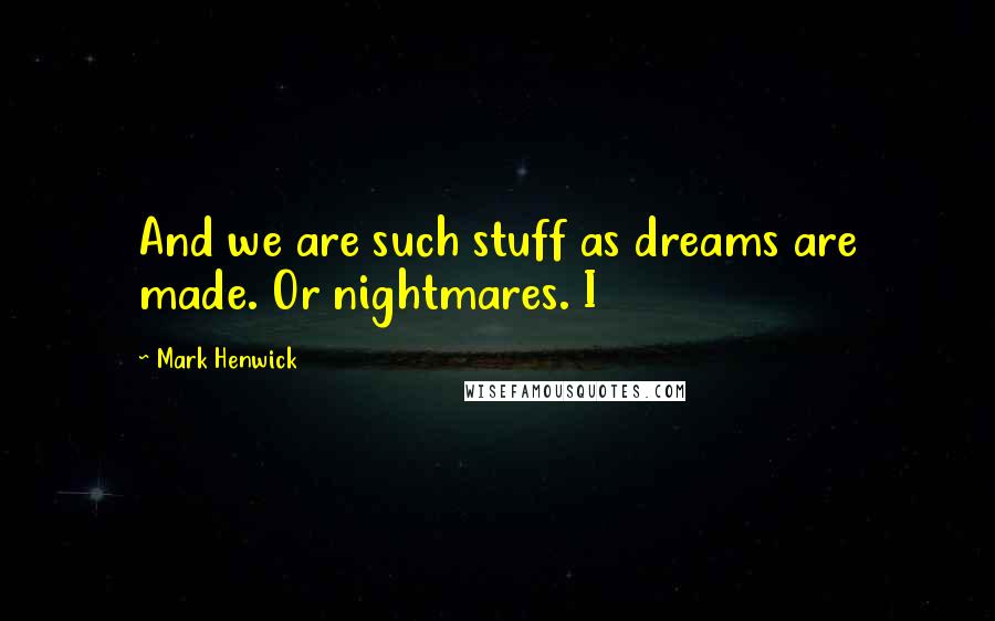 Mark Henwick Quotes: And we are such stuff as dreams are made. Or nightmares. I
