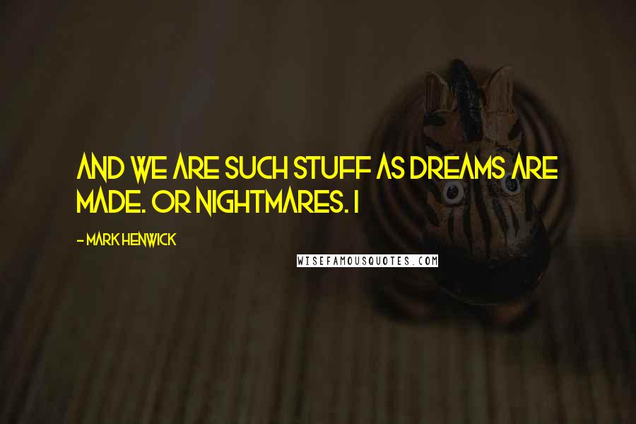 Mark Henwick Quotes: And we are such stuff as dreams are made. Or nightmares. I