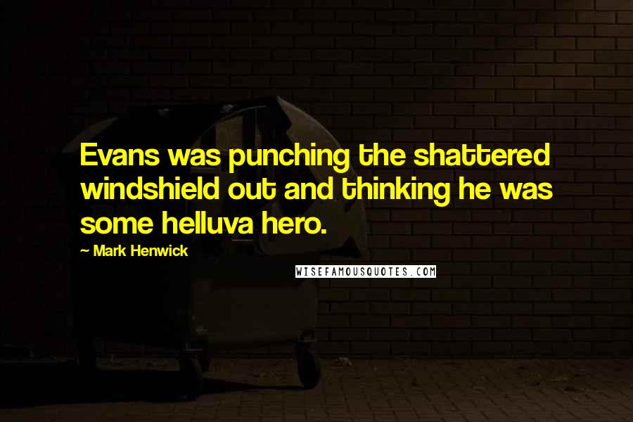 Mark Henwick Quotes: Evans was punching the shattered windshield out and thinking he was some helluva hero.