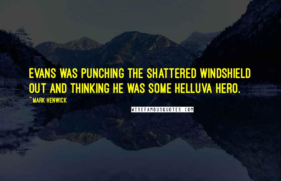 Mark Henwick Quotes: Evans was punching the shattered windshield out and thinking he was some helluva hero.