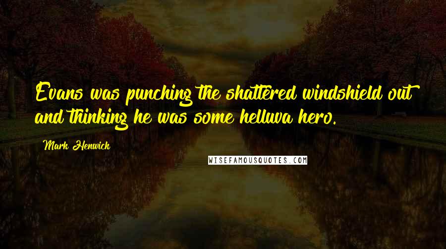 Mark Henwick Quotes: Evans was punching the shattered windshield out and thinking he was some helluva hero.