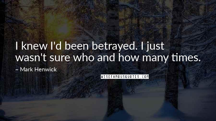 Mark Henwick Quotes: I knew I'd been betrayed. I just wasn't sure who and how many times.