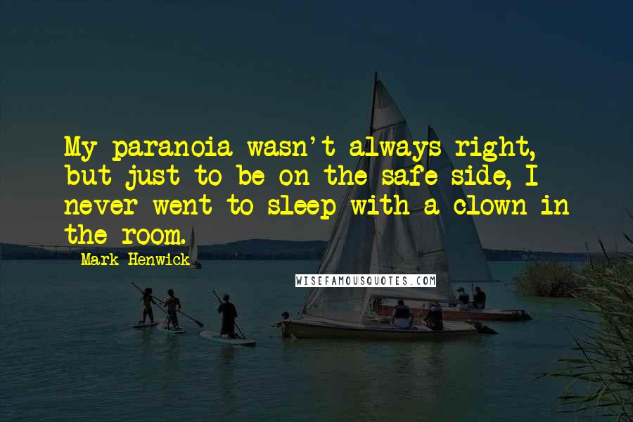 Mark Henwick Quotes: My paranoia wasn't always right, but just to be on the safe side, I never went to sleep with a clown in the room.