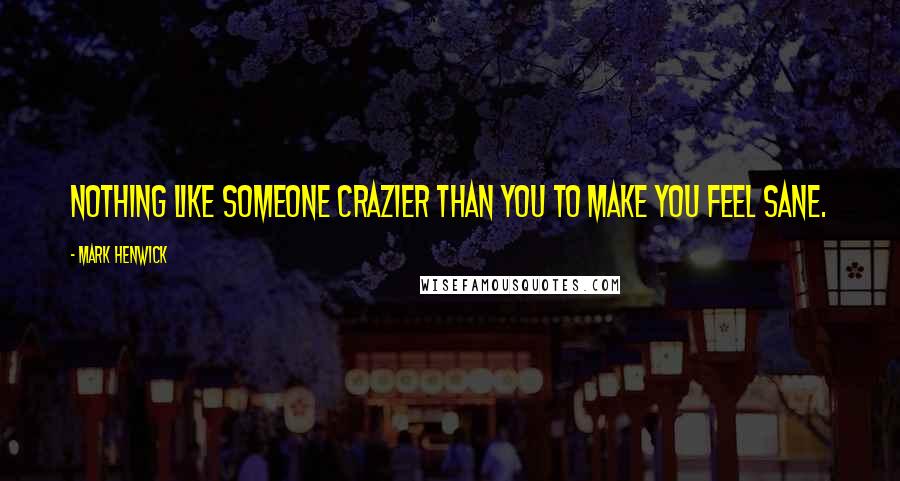 Mark Henwick Quotes: Nothing like someone crazier than you to make you feel sane.