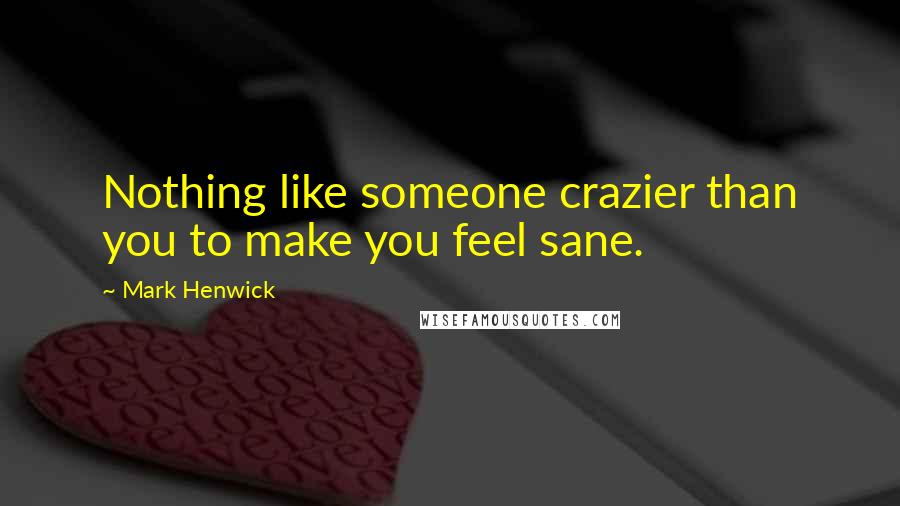 Mark Henwick Quotes: Nothing like someone crazier than you to make you feel sane.