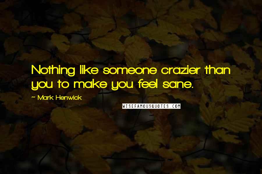 Mark Henwick Quotes: Nothing like someone crazier than you to make you feel sane.