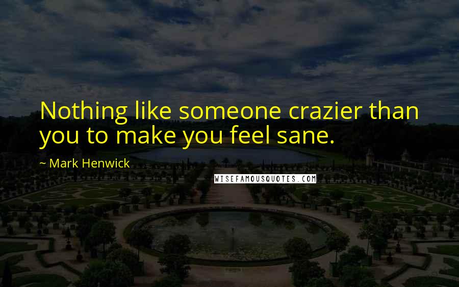 Mark Henwick Quotes: Nothing like someone crazier than you to make you feel sane.