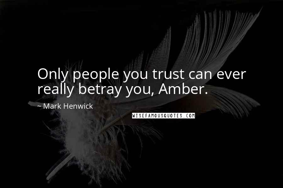 Mark Henwick Quotes: Only people you trust can ever really betray you, Amber.