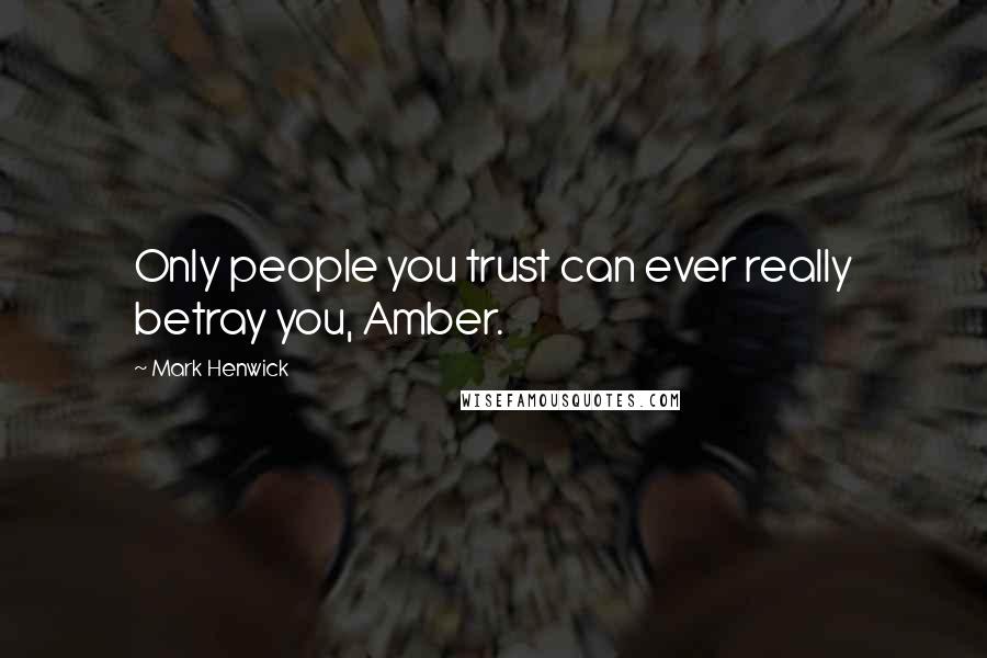 Mark Henwick Quotes: Only people you trust can ever really betray you, Amber.