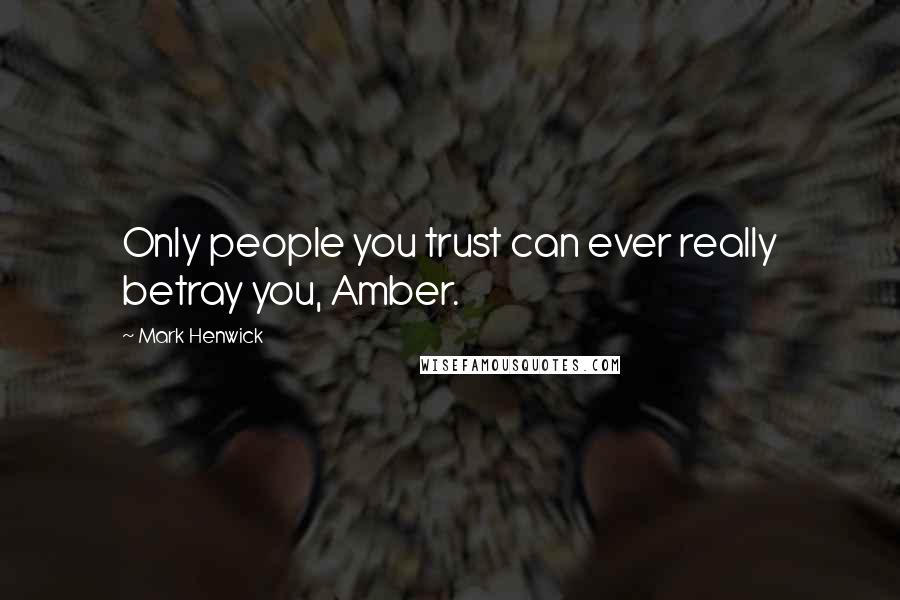 Mark Henwick Quotes: Only people you trust can ever really betray you, Amber.