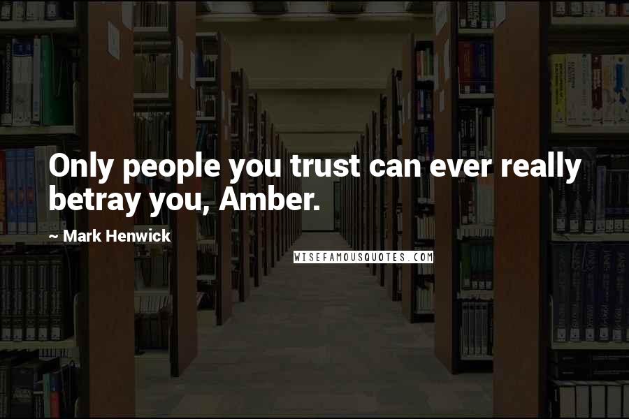 Mark Henwick Quotes: Only people you trust can ever really betray you, Amber.