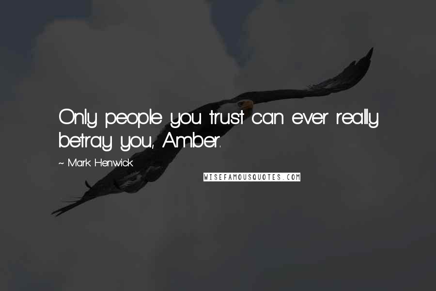 Mark Henwick Quotes: Only people you trust can ever really betray you, Amber.