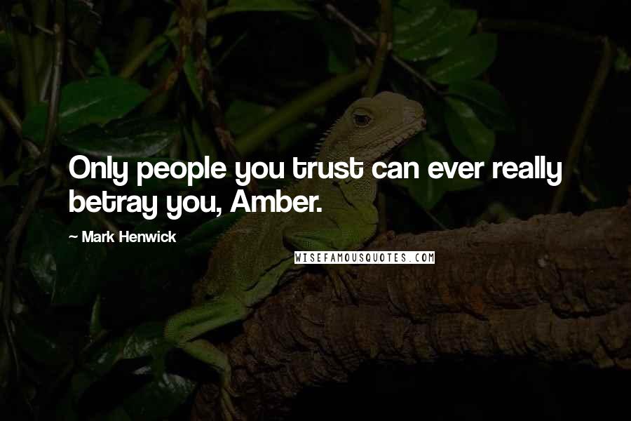 Mark Henwick Quotes: Only people you trust can ever really betray you, Amber.