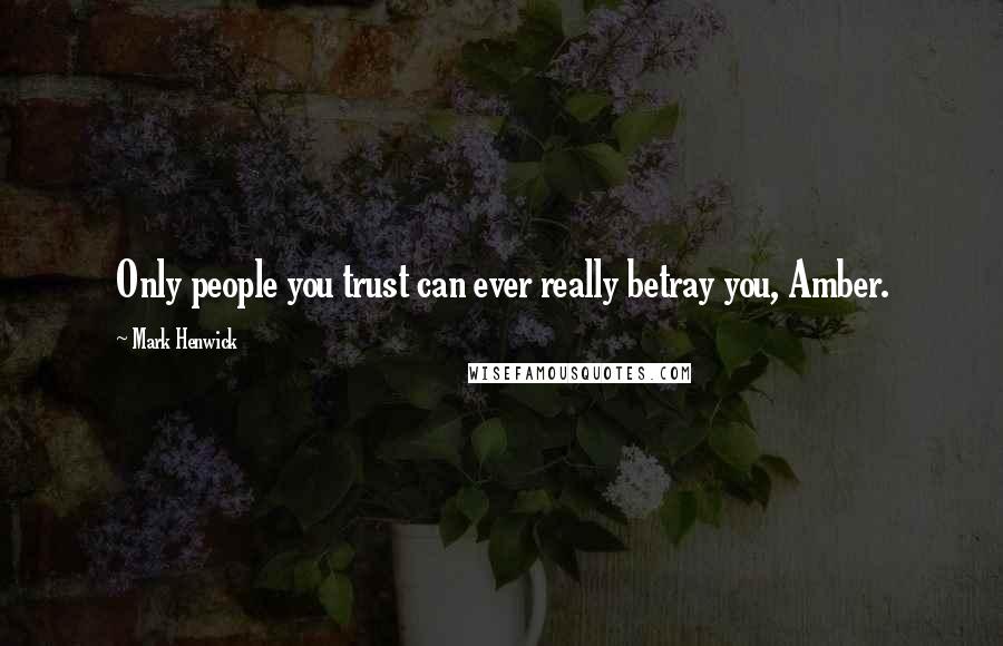 Mark Henwick Quotes: Only people you trust can ever really betray you, Amber.