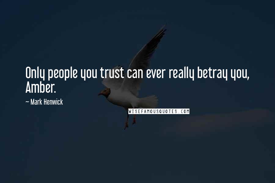 Mark Henwick Quotes: Only people you trust can ever really betray you, Amber.
