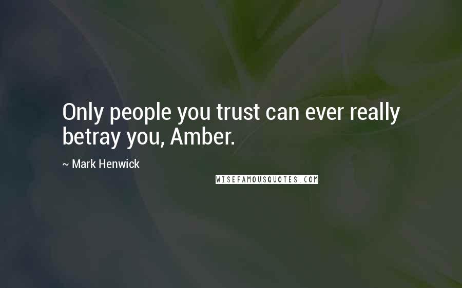 Mark Henwick Quotes: Only people you trust can ever really betray you, Amber.