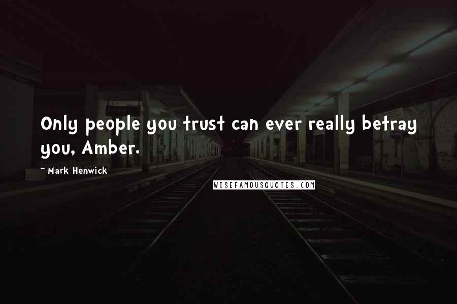 Mark Henwick Quotes: Only people you trust can ever really betray you, Amber.