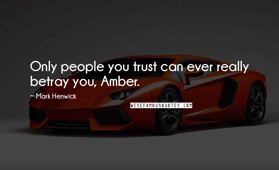 Mark Henwick Quotes: Only people you trust can ever really betray you, Amber.