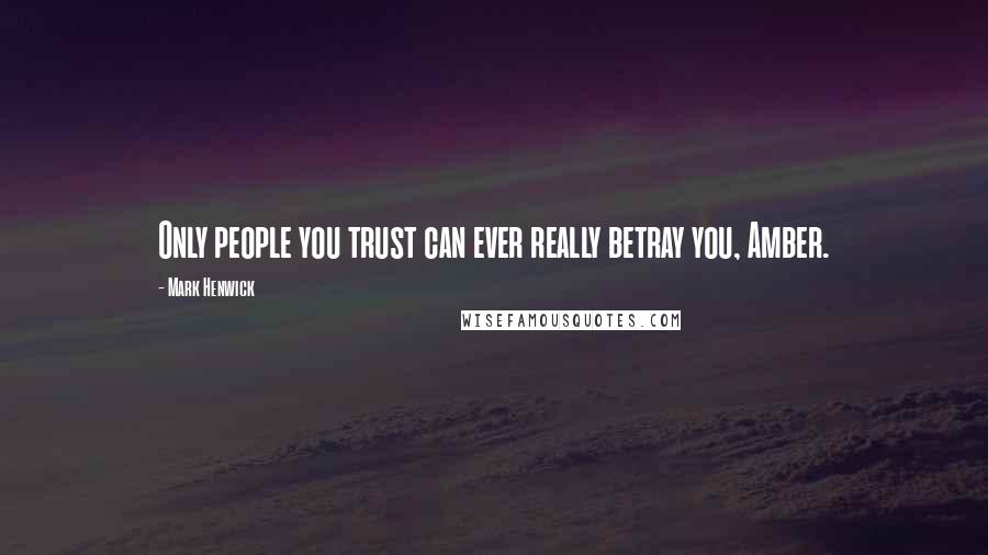 Mark Henwick Quotes: Only people you trust can ever really betray you, Amber.