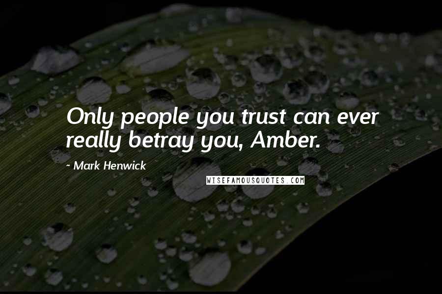 Mark Henwick Quotes: Only people you trust can ever really betray you, Amber.