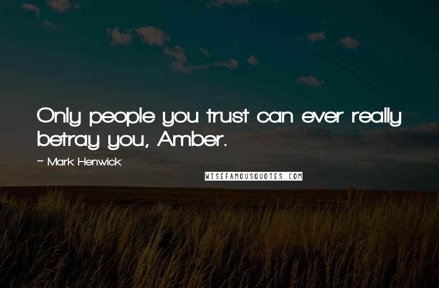 Mark Henwick Quotes: Only people you trust can ever really betray you, Amber.