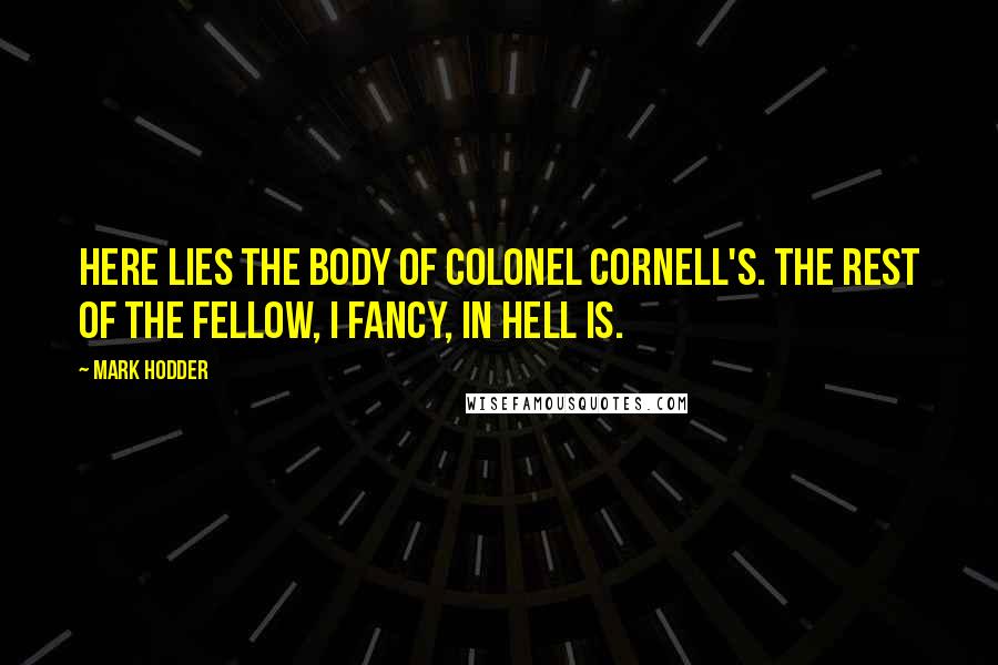 Mark Hodder Quotes: Here lies the body of Colonel Cornell's. The rest of the fellow, I fancy, in hell is.