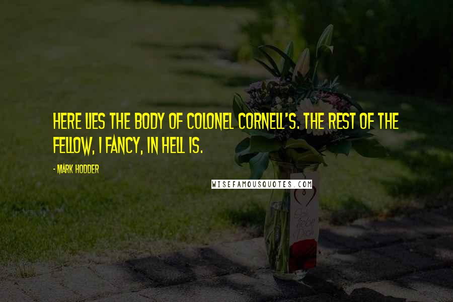 Mark Hodder Quotes: Here lies the body of Colonel Cornell's. The rest of the fellow, I fancy, in hell is.