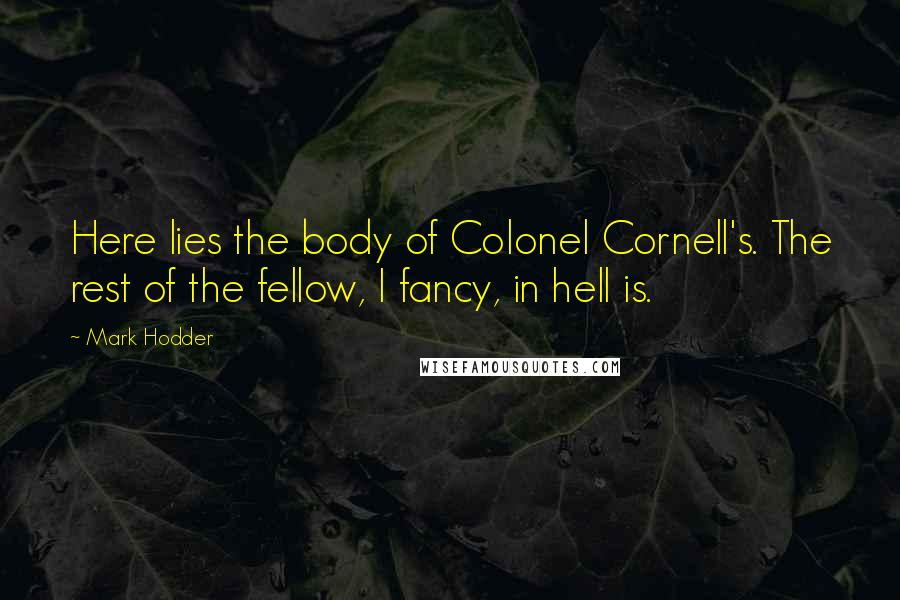 Mark Hodder Quotes: Here lies the body of Colonel Cornell's. The rest of the fellow, I fancy, in hell is.