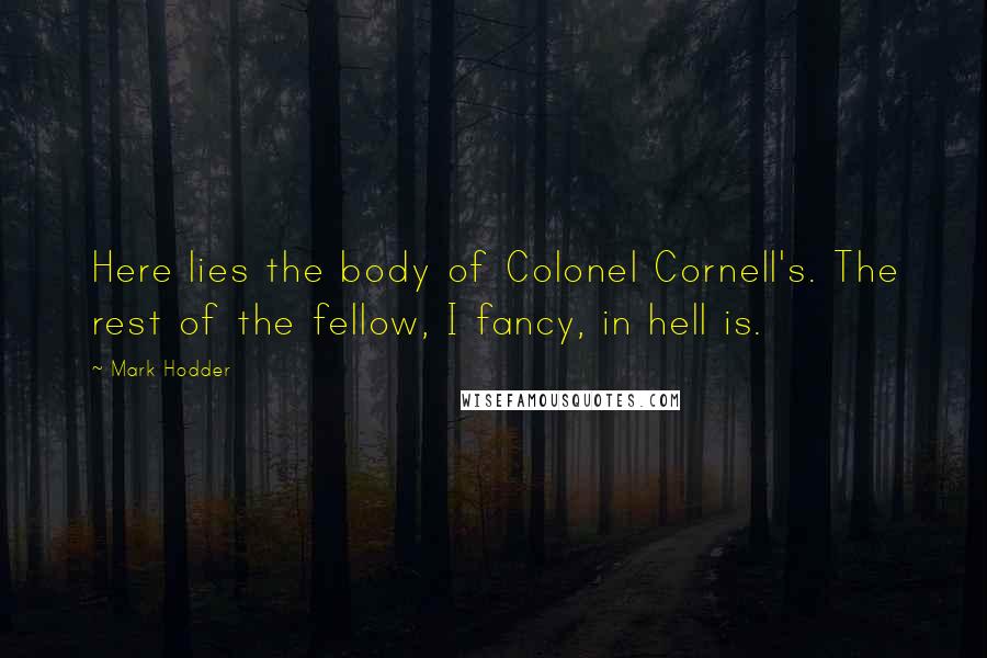 Mark Hodder Quotes: Here lies the body of Colonel Cornell's. The rest of the fellow, I fancy, in hell is.