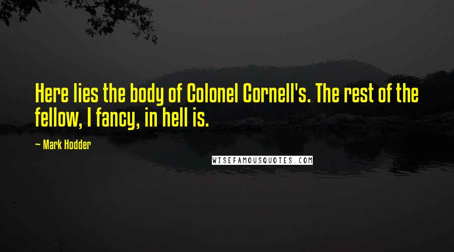 Mark Hodder Quotes: Here lies the body of Colonel Cornell's. The rest of the fellow, I fancy, in hell is.