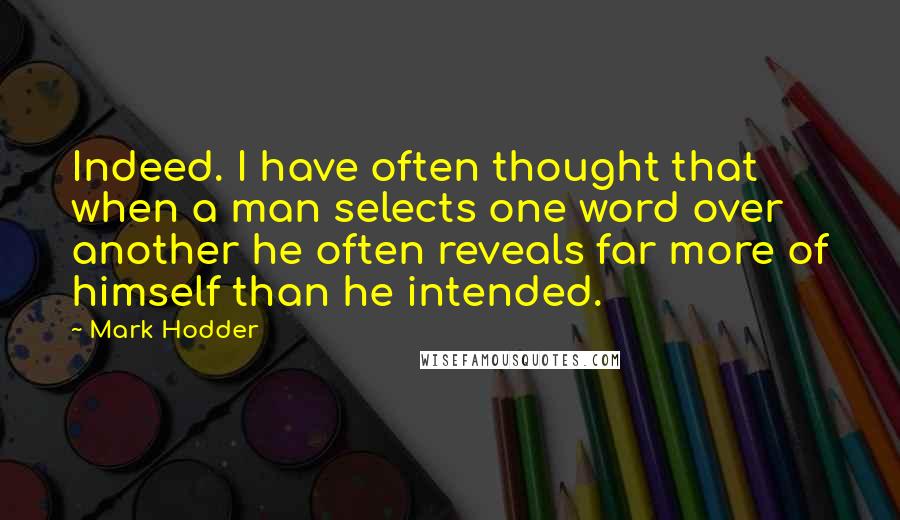 Mark Hodder Quotes: Indeed. I have often thought that when a man selects one word over another he often reveals far more of himself than he intended.