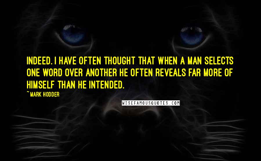 Mark Hodder Quotes: Indeed. I have often thought that when a man selects one word over another he often reveals far more of himself than he intended.