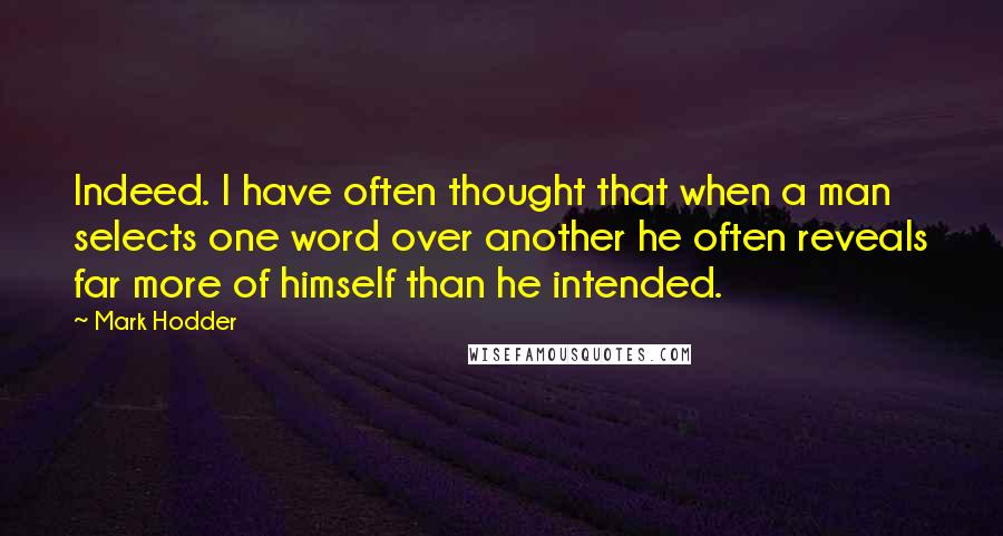 Mark Hodder Quotes: Indeed. I have often thought that when a man selects one word over another he often reveals far more of himself than he intended.