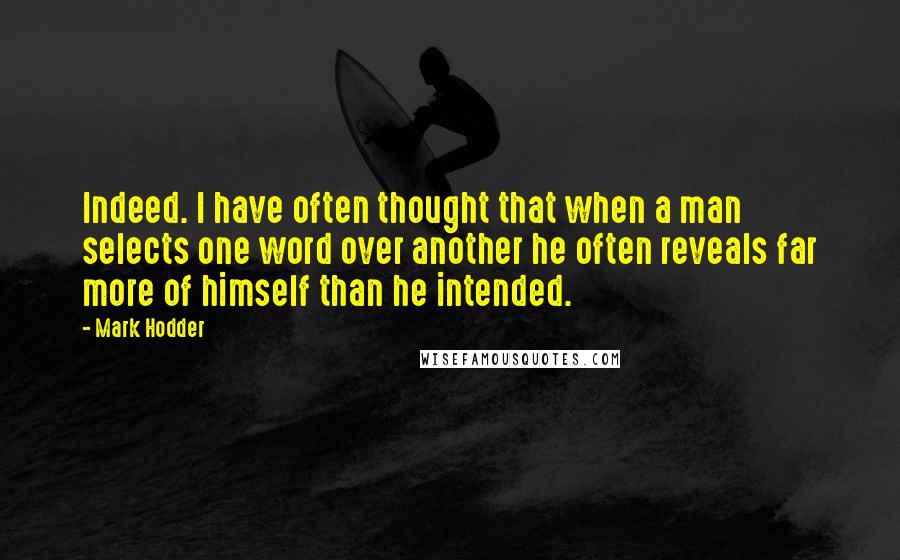 Mark Hodder Quotes: Indeed. I have often thought that when a man selects one word over another he often reveals far more of himself than he intended.