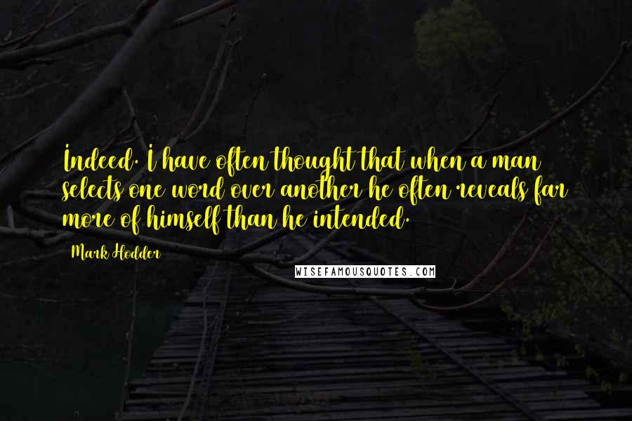 Mark Hodder Quotes: Indeed. I have often thought that when a man selects one word over another he often reveals far more of himself than he intended.