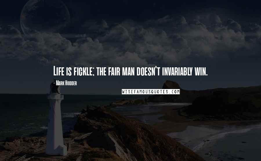 Mark Hodder Quotes: Life is fickle; the fair man doesn't invariably win.