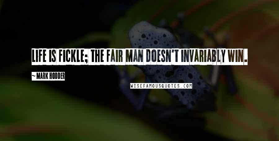 Mark Hodder Quotes: Life is fickle; the fair man doesn't invariably win.