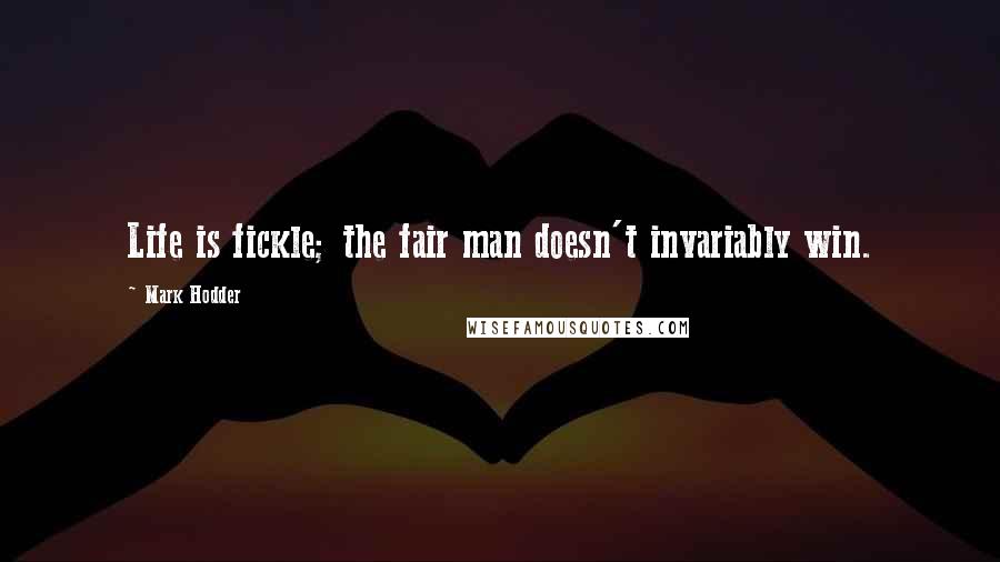 Mark Hodder Quotes: Life is fickle; the fair man doesn't invariably win.