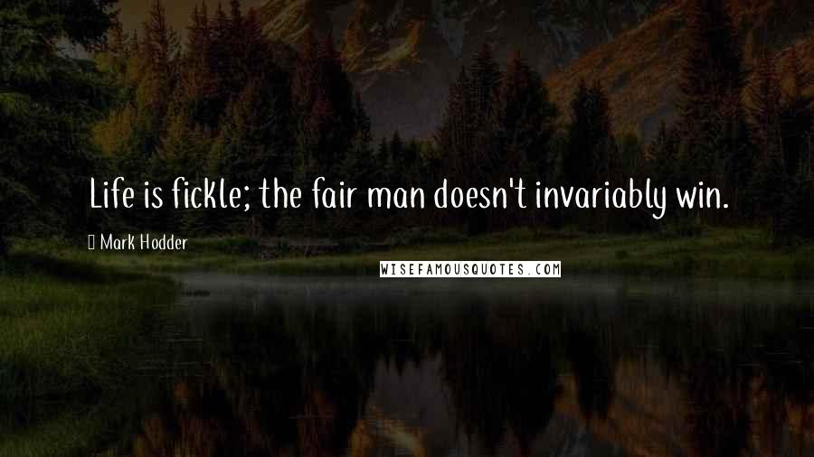 Mark Hodder Quotes: Life is fickle; the fair man doesn't invariably win.