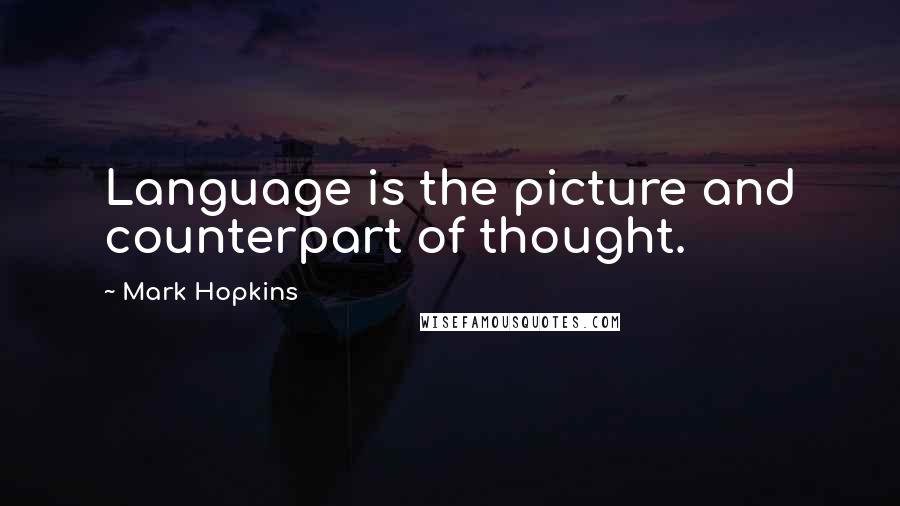Mark Hopkins Quotes: Language is the picture and counterpart of thought.